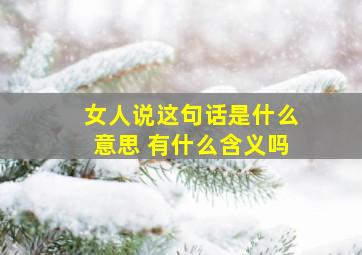 女人说这句话是什么意思 有什么含义吗